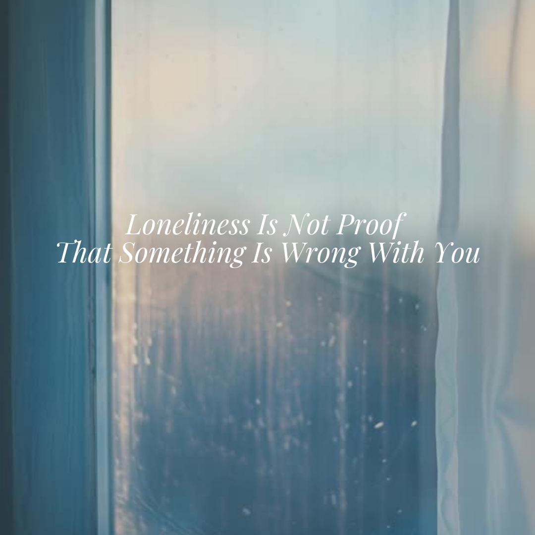 Loneliness Is Not Proof That Something Is Wrong With You