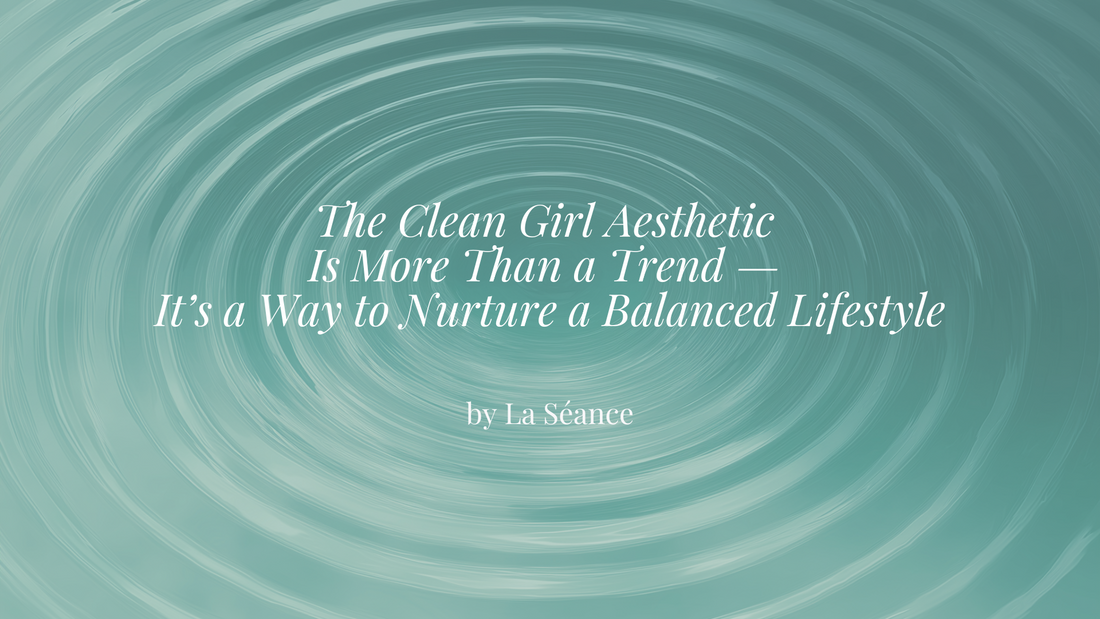 The Clean Girl Aesthetic Is More Than a Trend — It’s a Way to Nurture a Balanced Lifestyle